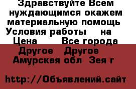 Здравствуйте.Всем нуждающимся окажем материальную помощь. Условия работы 50 на 5 › Цена ­ 1 - Все города Другое » Другое   . Амурская обл.,Зея г.